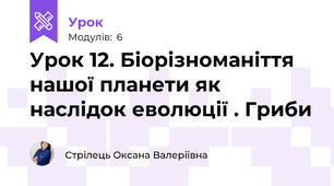 Урок 12. Біорізноманіття нашої планети як наслідок еволюції . Гриби