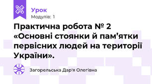Практична робота № 2 «Основні стоянки й пам’ятки первісних людей на території України». 