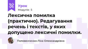Лексична помилка (практично). Редагування речень і текстів, у яких допущено лексичні помилки.
