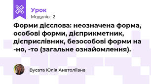 Форми дієслова: неозначена форма, особові форми, дієприкметник, дієприслівник, безособові форми на -но, -то (загальне ознайомлення).