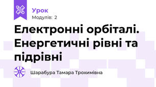  Електронні орбіталі. Енергетичні рівні та підрівні