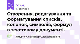 Створення, редагування та форматування списків, колонок, символів, формул в текстовому документі. 