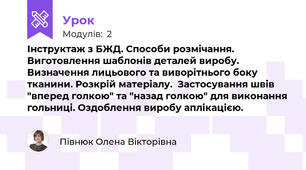 Інструктаж з БЖД. Способи розмічання. Виготовлення шаблонів деталей виробу. Визначення лицьового та виворітнього боку тканини. Розкрій матеріалу.  Застосування швів "вперед голкою" та "назад голкою" для виконання гольниці. Оздоблення виробу аплікацією. 
