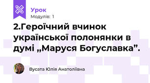 2.Героїчний вчинок української полонянки в думі ,,Маруся Богуславка”.