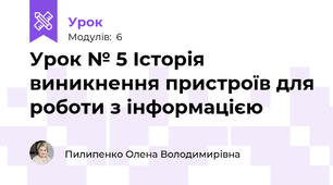 Урок № 5 Історія виникнення пристроїв для роботи з інформацією