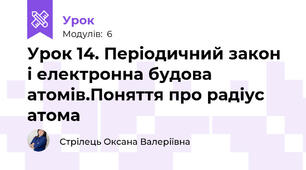 Урок 14. Періодичний закон і електронна будова атомів.Поняття про радіус атома