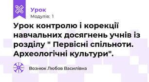 Урок контролю і корекції навчальних досягнень учнів із розділу " Первісні спільноти. Археологічні культури".