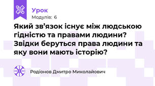 Який зв’язок існує між людською гідністю та правами людини? Звідки беруться права людини та яку вони мають історію?