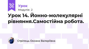 Урок 14. Йонно-молекулярні рівняння.Самостійна робота.