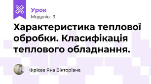 Характеристика теплової обробки. Класифікація теплового обладнання.