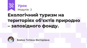 Екологічний туризм на територіях об’єктів природно – заповідного фонду.