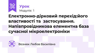 Електронно-дірковий перехід:його властивості та  застосування. Напівпровідникова елементна база сучасної мікроелектроніки