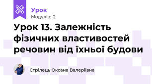 Урок 13. Залежність фізичних властивостей речовин від їхньої будови