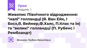 Живопис Північного відродження: "малі" голландці (Я. Ван Ейк, І Босх,Я. Веймер,Ф.Халс, П.Клас та ін) та "великі" голландці (П. Рубенс і Рембоандт)