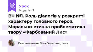 ВЧ №1. Роль діалогів у розкритті характеру головного героя. Морально-етична проблематика твору «Фарбований Лис»