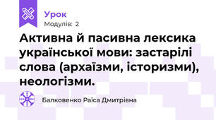 Активна й пасивна лексика української мови: застарілі слова (архаїзми, історизми), неологізми.