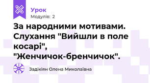 За народними мотивами. Слухання "Вийшли в поле косарі", "Женчичок-бренчичок". 
