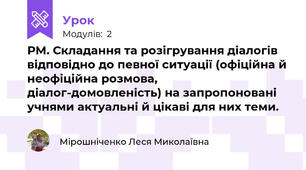 РМ. Складання та розігрування діалогів відповідно до певної ситуації (офіційна й неофіційна розмова, діалог-домовленість) на запропоновані учнями актуальні й цікаві для них теми.