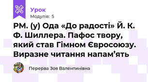 РМ. (у) Ода «До радості» Й. К. Ф. Шиллера. Пафос твору, який став Гімном Євросоюзу. Виразне читання напам’ять