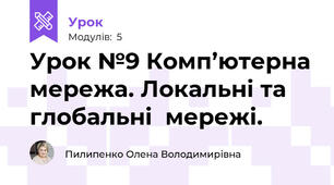 Урок №9 Комп’ютерна мережа. Локальні та глобальні  мережі.