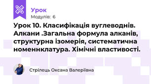 Урок 10. Класифікація вуглеводнів. Алкани .Загальна формула алканів, структурна ізомерія, систематична номеннклатура. Хімічні властивості.