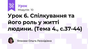 Урок 6. Спілкування та його роль у житті людини. (Тема 4., с.37-44)