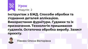  Інструктаж з БЖД. Способи обробки та з'єднання деталей аплікацією. Використання фурнітури. Гудзики та їх призначення. Технологія пришивання гудзиків. Остаточна обробка виробу. Захист проєкту.