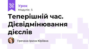 Теперішній час. Дієвідмінювання дієслів