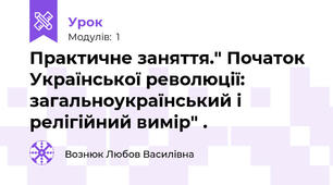 Практичне заняття." Початок Української революції:  загальноукраїнський і релігійний вимір" .