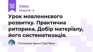 Урок мовленнєвого розвитку. Практична риторика. Добір матеріалу, його систематизація.