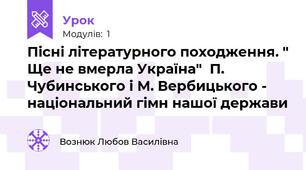 Пісні літературного походження. " Ще не вмерла Україна"  П. Чубинського і М. Вербицького - національний гімн нашої держави