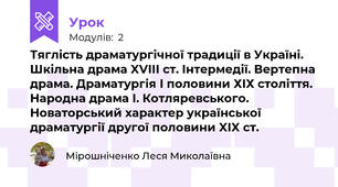 Тяглість драматургічної традиції в Україні. Шкільна драма XVIII ст. Інтермедії. Вертепна драма. Драматургія І половини ХІХ століття. Народна драма І. Котляревського.  Новаторський характер української драматургії другої половини XIX ст. 