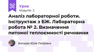 Аналіз лабораторної роботи. Інструктаж з БЖ. Лабораторна робота № 2. Визначення питомої теплоємності речовини