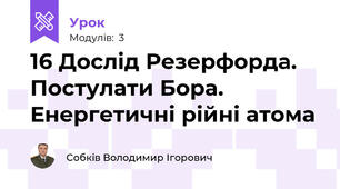 16 Дослід Резерфорда. Постулати Бора. Енергетичні рійні атома