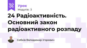 24 Радіоактивність. Основний закон радіоактивного розпаду