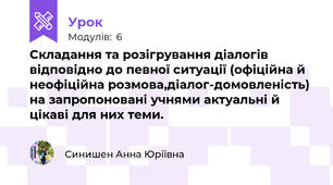 Складання та розігрування діалогів відповідно до певної ситуації (офіційна й неофіційна розмова,діалог-домовленість) на запропоновані учнями актуальні й цікаві для них теми.