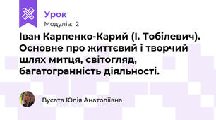 Іван Карпенко-Карий (І. Тобілевич). Основне про життєвий і творчий шлях митця, світогляд, багатогранність діяльності. 