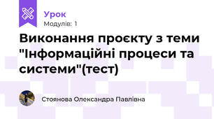 Виконання проєкту з теми "Інформаційні процеси та системи"(тест)