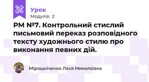 РМ №7. Контрольний стислий письмовий переказ розповідного тексту художнього стилю про виконання певних дій.