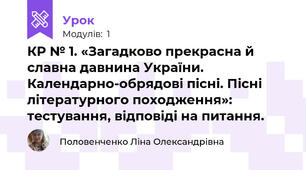 КР № 1. «Загадково прекрасна й славна давнина України. Календарно-обрядові пісні. Пісні літературного походження»: тестування, відповіді на питання.