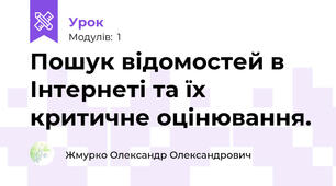 Пошук відомостей в Інтернеті та їх критичне оцінювання.