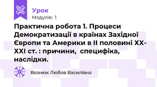 Практична робота 1. Процеси Демократизації в країнах Західної Європи та Америки в ІІ половині ХХ- ХХІ ст. : причини,  специфіка, наслідки.