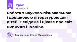 Робота з науково-пізнавальною і довідковою літературою для дітей. Невідоме і цікаве про світ природи і техніки.