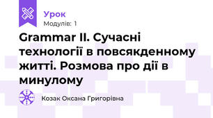 Grammar II. Сучасні технології в повсякденному житті. Розмова про дії в минулому