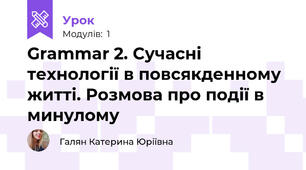 Grammar 2. Сучасні технології в повсякденному житті. Розмова про події в минулому