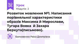 Розвиток мовлення №1. Написання порівняльної характеристики образів Максима й Мирослави, Тугара Вовка  й Захара Беркута(письмово).