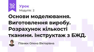 Основи моделювання. Виготовлення виробу. Розрахунок кількості тканини. Інструктаж з БЖД.