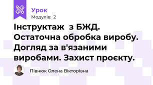Інструктаж  з БЖД. Остаточна обробка виробу. Догляд за в'язаними виробами. Захист проєкту.