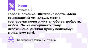 Тарас Шевченко.  Життєпис поета. «Мені тринадцятий минало....». Мотив усеперемагаючого життєлюбства, доброти, любові. Зміна емоційного стану незахищеної дитячої душі у великому і складному світі.