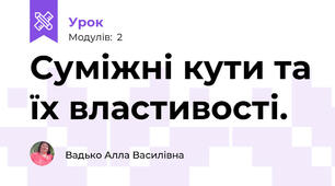 Суміжні кути та їх властивості.